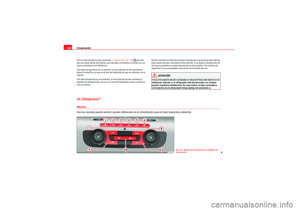 Seat Altea 2011 Manual del propietario (in Spanish) Climatización
168Con la recirculación de aire conectada ⇒ página 167, fig. 128 se evita
que los malos olores del exterior, por ejemplo, al atravesar un túnel o en un
atasco, penetren en el h Seat Altea 2011 Manual del propietario (in Spanish) Climatización
168Con la recirculación de aire conectada ⇒ página 167, fig. 128 se evita
que los malos olores del exterior, por ejemplo, al atravesar un túnel o en un
atasco, penetren en el h