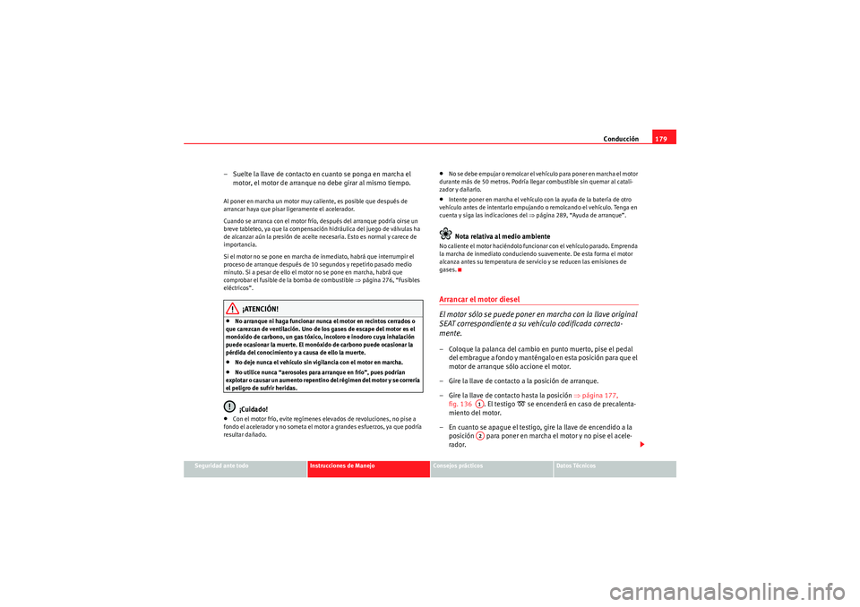 Seat Altea 2011 Manual del propietario (in Spanish) Conducción179
Seguridad ante todo
Instrucciones de Manejo
Consejos prácticos
Datos Técnicos
– Suelte la llave de contacto en cuanto se ponga en marcha el
motor, el motor de arranque no debe gira Seat Altea 2011 Manual del propietario (in Spanish) Conducción179
Seguridad ante todo
Instrucciones de Manejo
Consejos prácticos
Datos Técnicos
– Suelte la llave de contacto en cuanto se ponga en marcha el
motor, el motor de arranque no debe gira