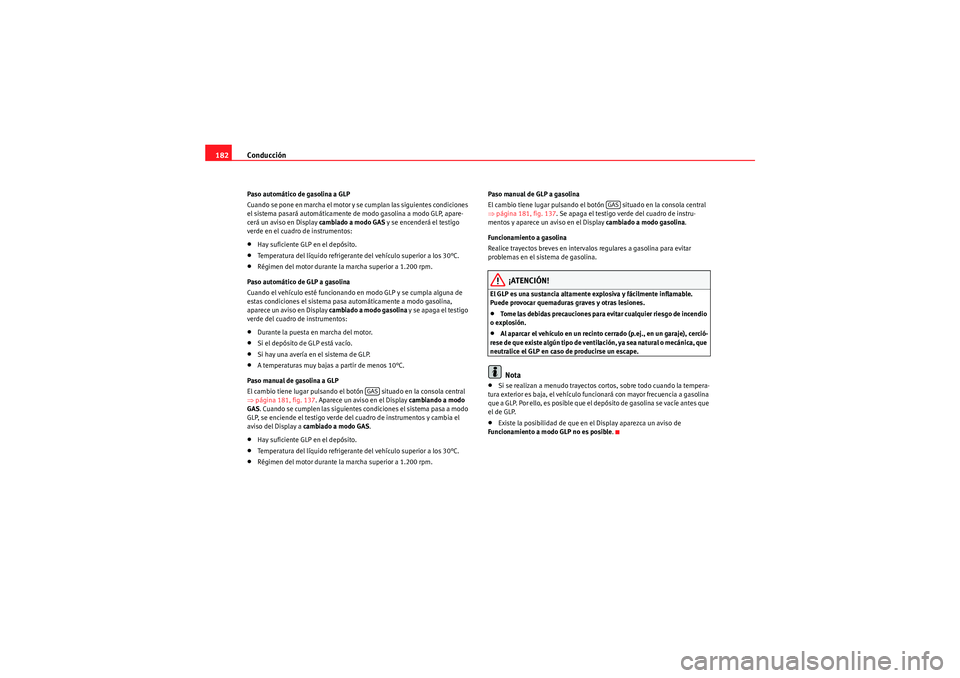 Seat Altea 2011 Manual del propietario (in Spanish) Conducción
182Paso automático de gasolina a GLP
Cuando se pone en marcha el motor y se cumplan las siguientes condiciones
el sistema pasará automáticamente de modo gasolina a modo GLP, apare-
cer Seat Altea 2011 Manual del propietario (in Spanish) Conducción
182Paso automático de gasolina a GLP
Cuando se pone en marcha el motor y se cumplan las siguientes condiciones
el sistema pasará automáticamente de modo gasolina a modo GLP, apare-
cer