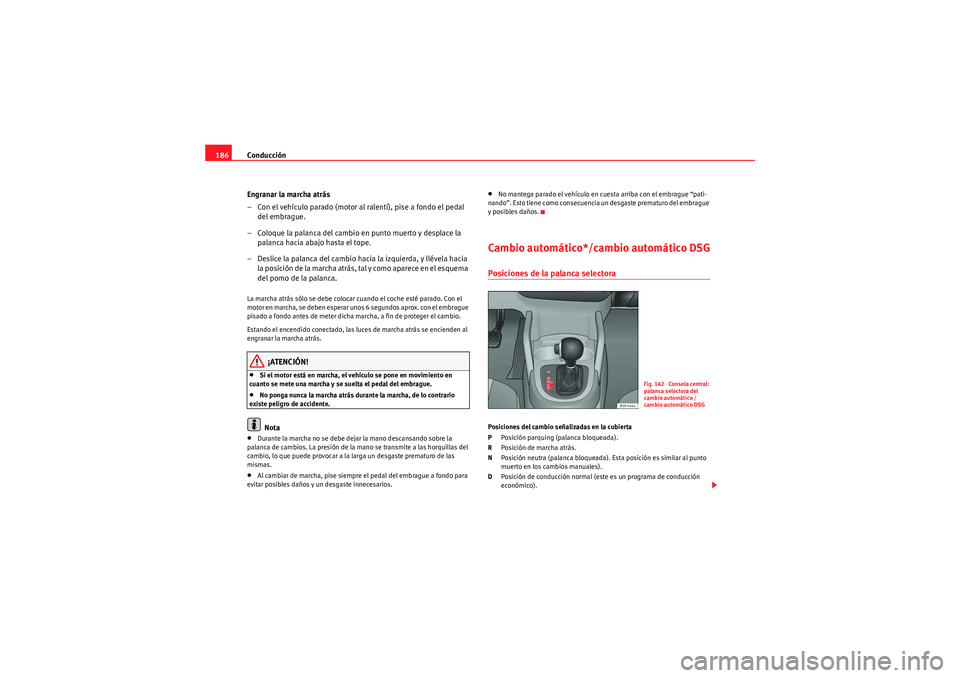 Seat Altea 2011 Manual del propietario (in Spanish) Conducción
186
Engranar la marcha atrás
– Con el vehículo parado (motor al ralentí), pise a fondo el pedal del embrague.
– Coloque la palanca del cambio en punto muerto y desplace la palanca Seat Altea 2011 Manual del propietario (in Spanish) Conducción
186
Engranar la marcha atrás
– Con el vehículo parado (motor al ralentí), pise a fondo el pedal del embrague.
– Coloque la palanca del cambio en punto muerto y desplace la palanca