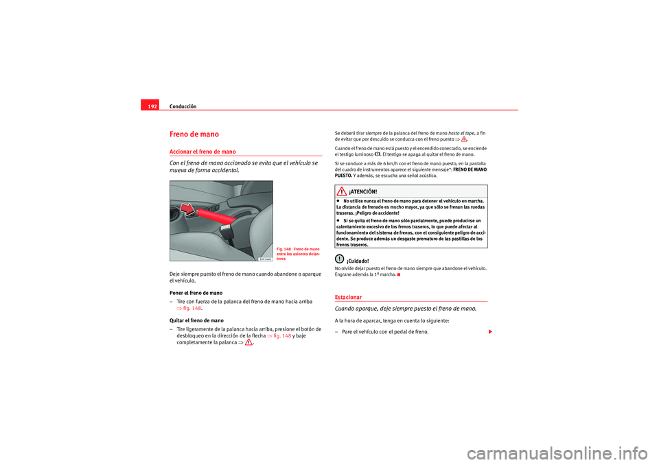 Seat Altea 2011 Manual del propietario (in Spanish) Conducción
192Freno de manoAccionar el freno de mano
Con el freno de mano accionado se evita que el vehículo se
mueva de forma accidental.Deje siempre puesto el freno de mano cuando abandone o apar Seat Altea 2011 Manual del propietario (in Spanish) Conducción
192Freno de manoAccionar el freno de mano
Con el freno de mano accionado se evita que el vehículo se
mueva de forma accidental.Deje siempre puesto el freno de mano cuando abandone o apar