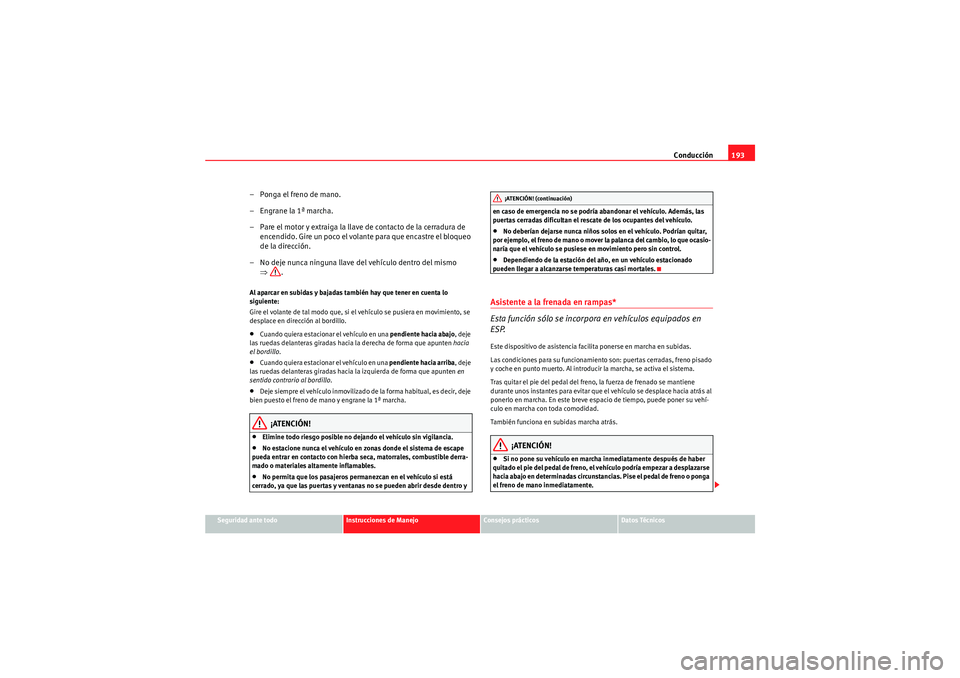 Seat Altea 2011 Manual del propietario (in Spanish) Conducción193
Seguridad ante todo
Instrucciones de Manejo
Consejos prácticos
Datos Técnicos
– Ponga el freno de mano.
– Engrane la 1ª marcha.
– Pare el motor y extraiga la llave de contacto Seat Altea 2011 Manual del propietario (in Spanish) Conducción193
Seguridad ante todo
Instrucciones de Manejo
Consejos prácticos
Datos Técnicos
– Ponga el freno de mano.
– Engrane la 1ª marcha.
– Pare el motor y extraiga la llave de contacto