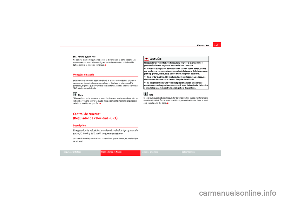 Seat Altea 2011 Manual del propietario (in Spanish) Conducción197
Seguridad ante todo
Instrucciones de Manejo
Consejos prácticos
Datos Técnicos
SEAT Parking System Plus*
No se lleva a cabo ningún aviso sobre la distancia en la parte trasera. Los
s Seat Altea 2011 Manual del propietario (in Spanish) Conducción197
Seguridad ante todo
Instrucciones de Manejo
Consejos prácticos
Datos Técnicos
SEAT Parking System Plus*
No se lleva a cabo ningún aviso sobre la distancia en la parte trasera. Los
s