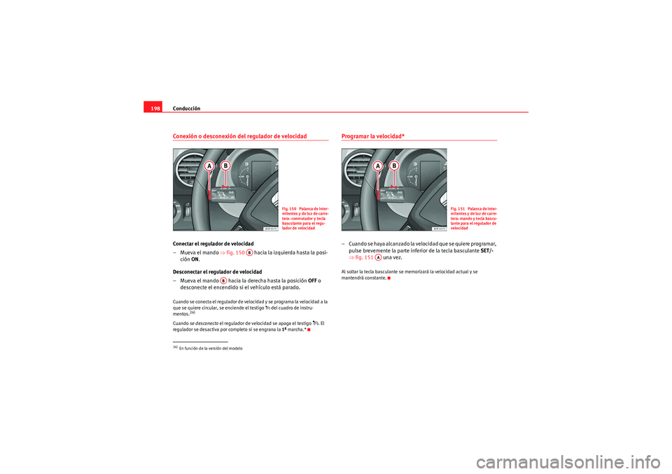 Seat Altea 2011 Manual del propietario (in Spanish) Conducción
198Conexión o desconexión del regulador de velocidadConectar el regulador de velocidad
–Mueva el mando ⇒ fig. 150 hacia la izquierda hasta la posi-
ción ON .
Desconectar el regula Seat Altea 2011 Manual del propietario (in Spanish) Conducción
198Conexión o desconexión del regulador de velocidadConectar el regulador de velocidad
–Mueva el mando ⇒ fig. 150 hacia la izquierda hasta la posi-
ción ON .
Desconectar el regula