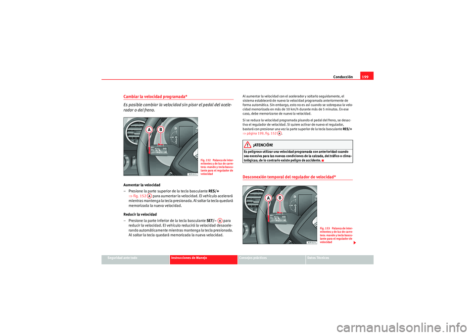 Seat Altea 2011 Manual del propietario (in Spanish) Conducción199
Seguridad ante todo
Instrucciones de Manejo
Consejos prácticos
Datos Técnicos
Cambiar la velocidad programada*
Es posible cambiar la velocidad sin pisar el pedal del acele-
rador o de Seat Altea 2011 Manual del propietario (in Spanish) Conducción199
Seguridad ante todo
Instrucciones de Manejo
Consejos prácticos
Datos Técnicos
Cambiar la velocidad programada*
Es posible cambiar la velocidad sin pisar el pedal del acele-
rador o de