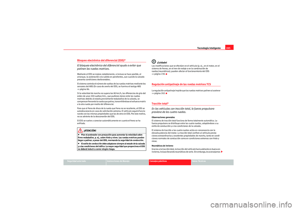 Seat Altea 2011 Manual del propietario (in Spanish) Tecnología inteligente205
Seguridad ante todo
Instrucciones de Manejo
Consejos prácticos
Datos Técnicos
Bloqueo electrónico del diferencial (EDS)*
El bloqueo electrónico del diferencial ayuda a e Seat Altea 2011 Manual del propietario (in Spanish) Tecnología inteligente205
Seguridad ante todo
Instrucciones de Manejo
Consejos prácticos
Datos Técnicos
Bloqueo electrónico del diferencial (EDS)*
El bloqueo electrónico del diferencial ayuda a e