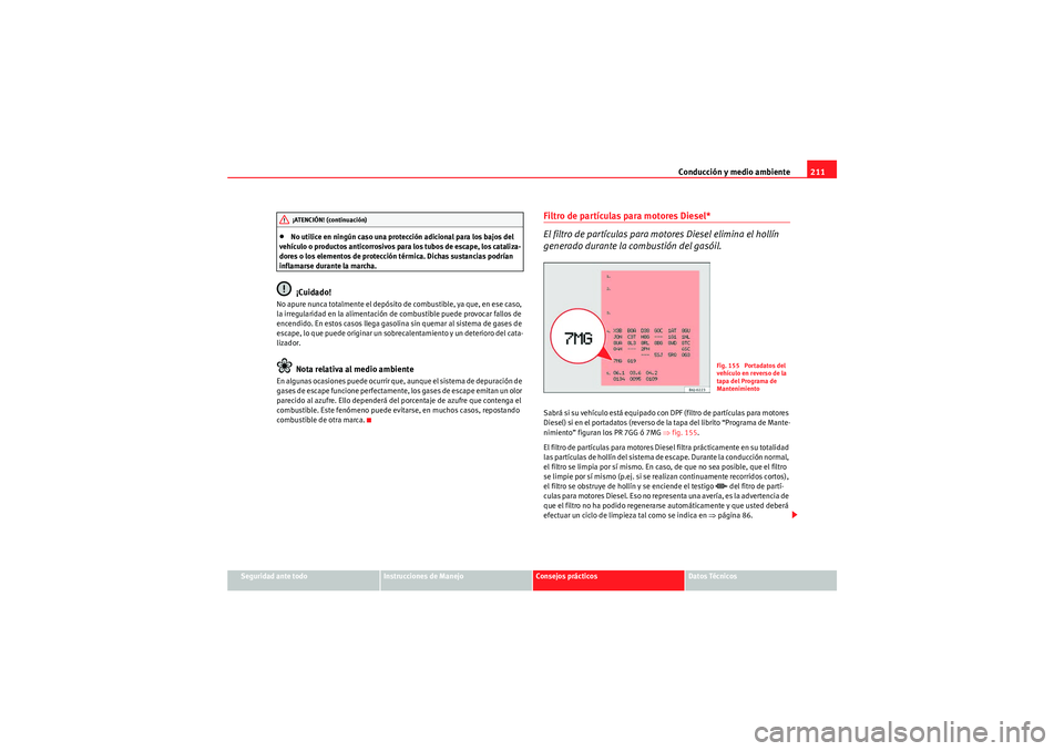 Seat Altea 2011 Manual del propietario (in Spanish) Conducción y medio ambiente211
Seguridad ante todo
Instrucciones de Manejo
Consejos prácticos
Datos Técnicos
•No utilice en ningún caso una protección adicional para los bajos del
vehículo o Seat Altea 2011 Manual del propietario (in Spanish) Conducción y medio ambiente211
Seguridad ante todo
Instrucciones de Manejo
Consejos prácticos
Datos Técnicos
•No utilice en ningún caso una protección adicional para los bajos del
vehículo o
