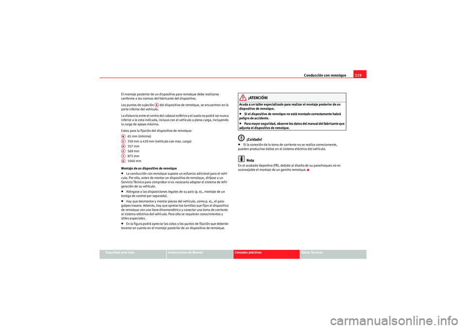 Seat Altea 2011 Manual del propietario (in Spanish) Conducción con remolque219
Seguridad ante todo
Instrucciones de Manejo
Consejos prácticos
Datos Técnicos
El montaje posterior de un dispositivo para remolque debe realizarse
conforme a las normas Seat Altea 2011 Manual del propietario (in Spanish) Conducción con remolque219
Seguridad ante todo
Instrucciones de Manejo
Consejos prácticos
Datos Técnicos
El montaje posterior de un dispositivo para remolque debe realizarse
conforme a las normas
