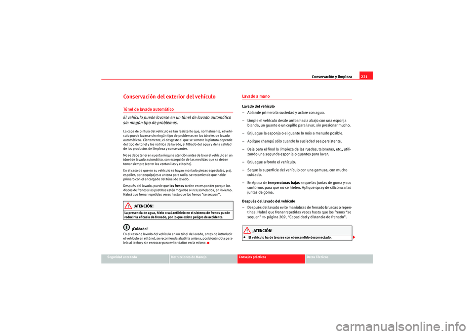Seat Altea 2011 Manual del propietario (in Spanish) Conservación y limpieza221
Seguridad ante todo
Instrucciones de Manejo
Consejos prácticos
Datos Técnicos
Conservación del exterior del vehículoTúnel de lavado automático
El vehículo puede lava Seat Altea 2011 Manual del propietario (in Spanish) Conservación y limpieza221
Seguridad ante todo
Instrucciones de Manejo
Consejos prácticos
Datos Técnicos
Conservación del exterior del vehículoTúnel de lavado automático
El vehículo puede lava
