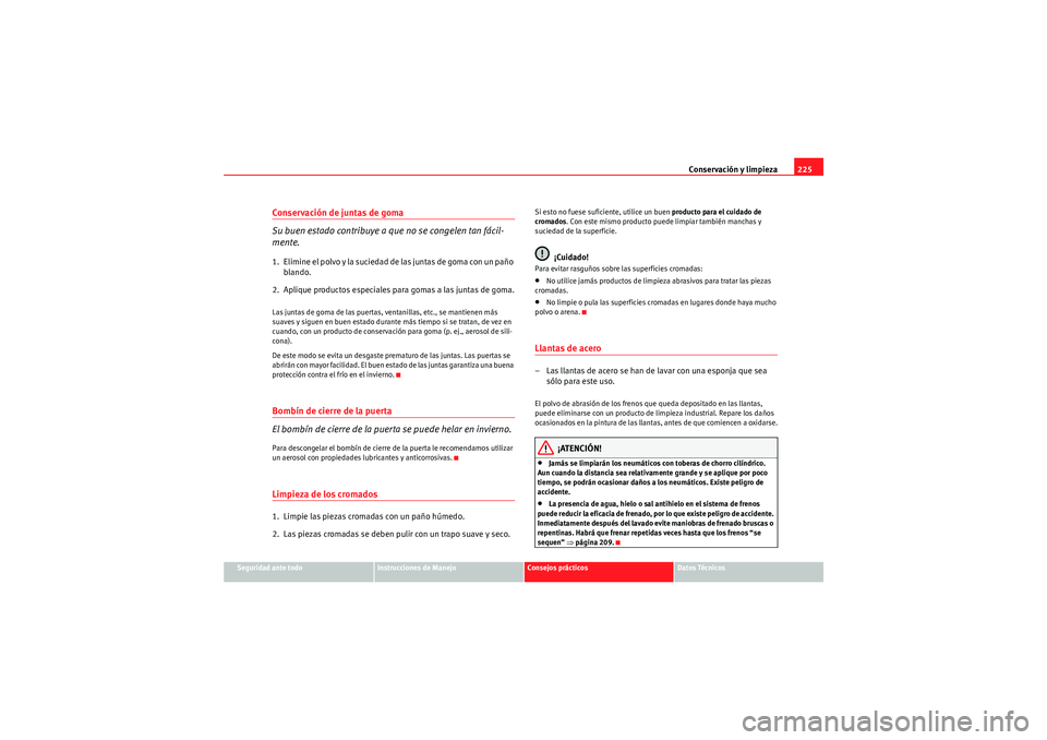 Seat Altea 2011 Manual del propietario (in Spanish) Conservación y limpieza225
Seguridad ante todo
Instrucciones de Manejo
Consejos prácticos
Datos Técnicos
Conservación de juntas de goma
Su buen estado contribuye a que no se congelen tan fácil-
m Seat Altea 2011 Manual del propietario (in Spanish) Conservación y limpieza225
Seguridad ante todo
Instrucciones de Manejo
Consejos prácticos
Datos Técnicos
Conservación de juntas de goma
Su buen estado contribuye a que no se congelen tan fácil-
m