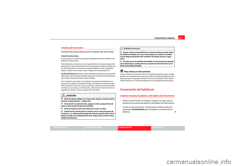 Seat Altea 2011 Manual del propietario (in Spanish) Conservación y limpieza227
Seguridad ante todo
Instrucciones de Manejo
Consejos prácticos
Datos Técnicos
Limpieza del vano motor
Aumente las precauciones para la limpieza del vano motor.Protecció Seat Altea 2011 Manual del propietario (in Spanish) Conservación y limpieza227
Seguridad ante todo
Instrucciones de Manejo
Consejos prácticos
Datos Técnicos
Limpieza del vano motor
Aumente las precauciones para la limpieza del vano motor.Protecció