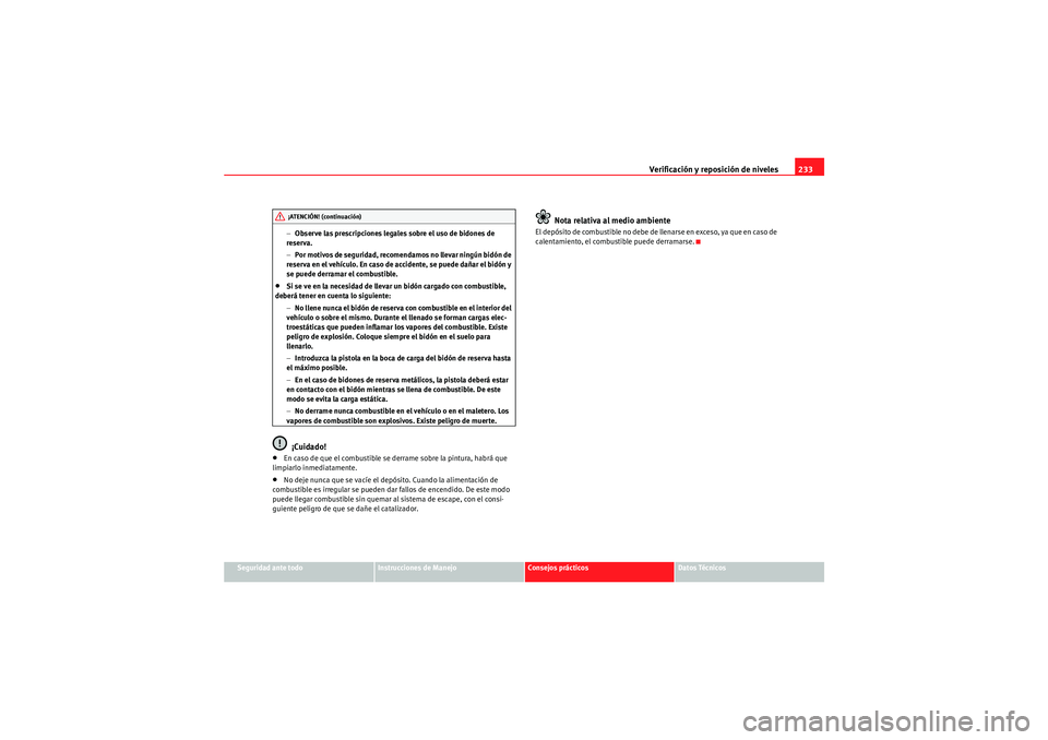 Seat Altea 2011 Manual del propietario (in Spanish) Verificación y reposición de niveles233
Seguridad ante todo
Instrucciones de Manejo
Consejos prácticos
Datos Técnicos
−
Observe las prescripciones legales sobre el uso de bidones de
reserva.
Seat Altea 2011 Manual del propietario (in Spanish) Verificación y reposición de niveles233
Seguridad ante todo
Instrucciones de Manejo
Consejos prácticos
Datos Técnicos
−
Observe las prescripciones legales sobre el uso de bidones de
reserva.