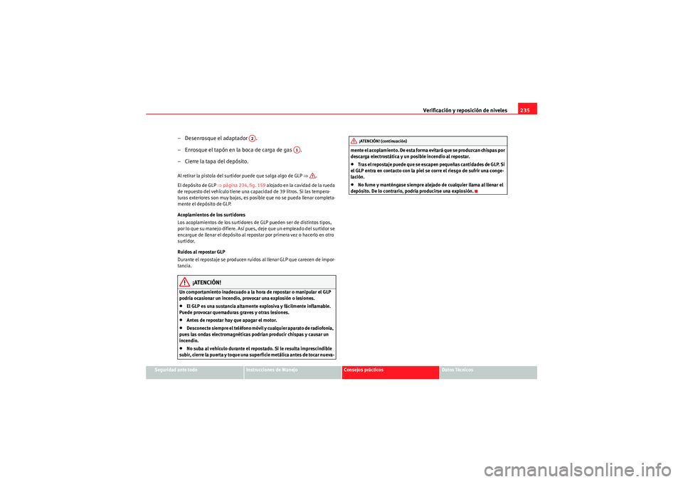 Seat Altea 2011 Manual del propietario (in Spanish) Verificación y reposición de niveles235
Seguridad ante todo
Instrucciones de Manejo
Consejos prácticos
Datos Técnicos
– Desenrosque el adaptador .
– Enrosque el tapón en la boca de carga de Seat Altea 2011 Manual del propietario (in Spanish) Verificación y reposición de niveles235
Seguridad ante todo
Instrucciones de Manejo
Consejos prácticos
Datos Técnicos
– Desenrosque el adaptador .
– Enrosque el tapón en la boca de carga de