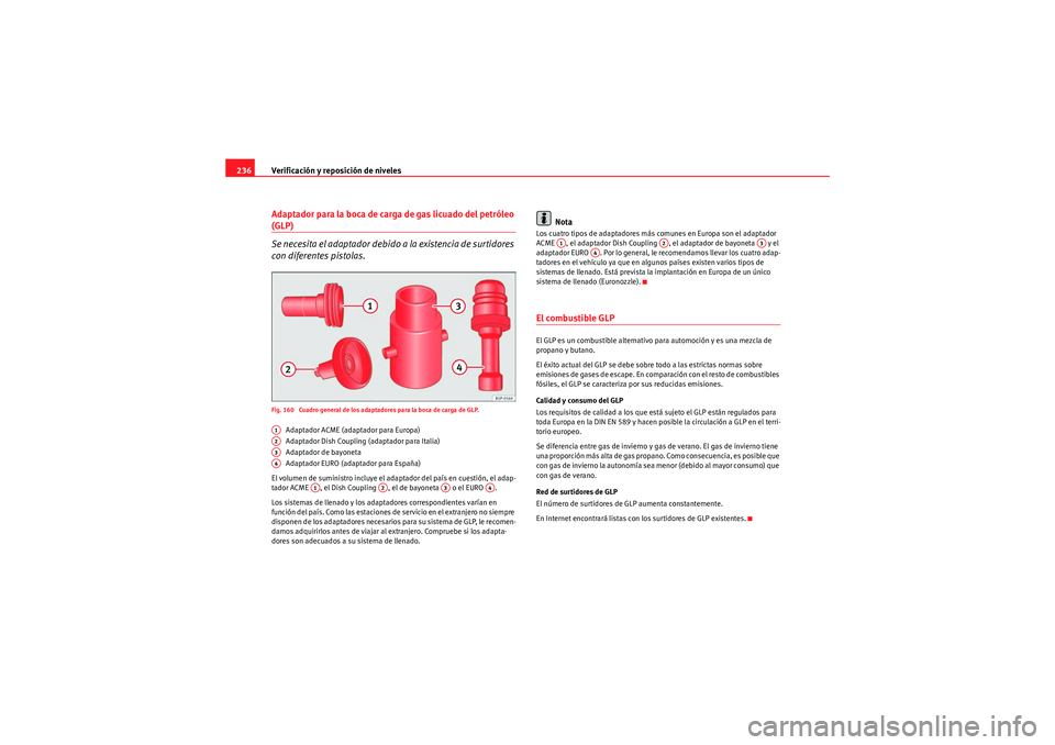 Seat Altea 2011 Manual del propietario (in Spanish) Verificación y reposición de niveles
236Adaptador para la boca de carga de gas licuado del petróleo (GLP)
Se necesita el adaptador debido a la existencia de surtidores
con diferentes pistolas.Fig. Seat Altea 2011 Manual del propietario (in Spanish) Verificación y reposición de niveles
236Adaptador para la boca de carga de gas licuado del petróleo (GLP)
Se necesita el adaptador debido a la existencia de surtidores
con diferentes pistolas.Fig.