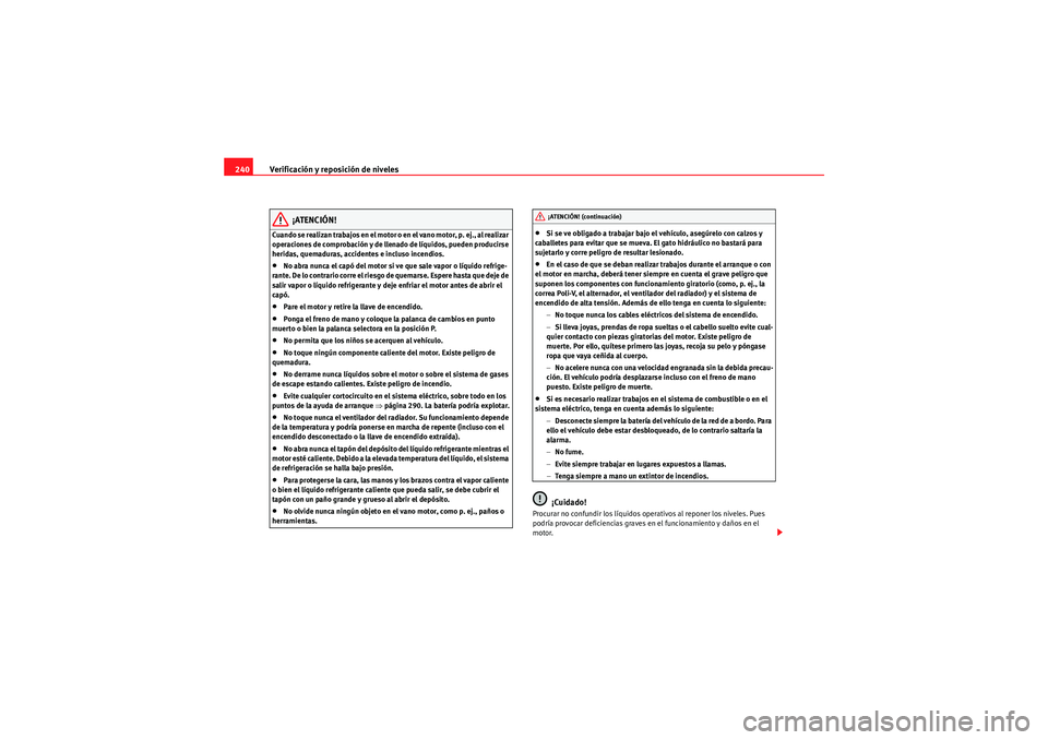 Seat Altea 2011 Manual del propietario (in Spanish) Verificación y reposición de niveles
240
¡ATENCIÓN!
Cuando se realizan trabajos en el motor o en el vano motor, p. ej., al realizar
operaciones de comprobación y de llenado de líquidos, pueden Seat Altea 2011 Manual del propietario (in Spanish) Verificación y reposición de niveles
240
¡ATENCIÓN!
Cuando se realizan trabajos en el motor o en el vano motor, p. ej., al realizar
operaciones de comprobación y de llenado de líquidos, pueden
