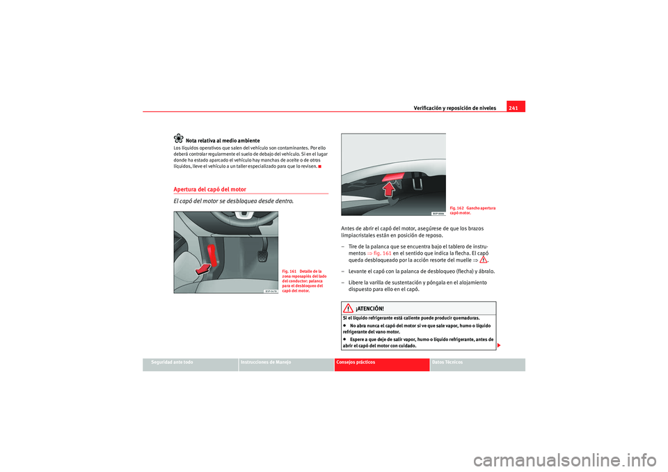Seat Altea 2011 Manual del propietario (in Spanish) Verificación y reposición de niveles241
Seguridad ante todo
Instrucciones de Manejo
Consejos prácticos
Datos Técnicos
Nota relativa al medio ambiente
Los líquidos operativos que salen del vehícu Seat Altea 2011 Manual del propietario (in Spanish) Verificación y reposición de niveles241
Seguridad ante todo
Instrucciones de Manejo
Consejos prácticos
Datos Técnicos
Nota relativa al medio ambiente
Los líquidos operativos que salen del vehícu