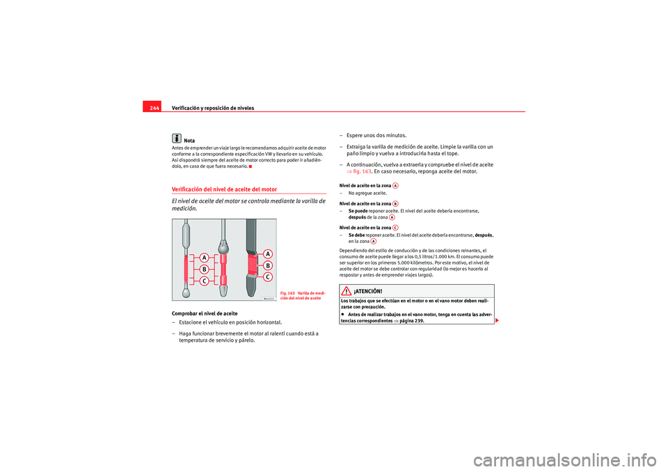 Seat Altea 2011 Manual del propietario (in Spanish) Verificación y reposición de niveles
244
NotaAntes de emprender un viaje largo le recomendamos adquirir aceite de motor
conforme a la correspondiente especificación VW y llevarlo en su vehículo. Seat Altea 2011 Manual del propietario (in Spanish) Verificación y reposición de niveles
244
NotaAntes de emprender un viaje largo le recomendamos adquirir aceite de motor
conforme a la correspondiente especificación VW y llevarlo en su vehículo.