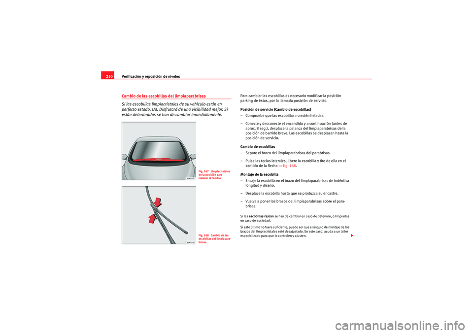 Seat Altea 2011 Manual del propietario (in Spanish) Verificación y reposición de niveles
250Cambio de las escobillas del limpiaparabrisas
Si las escobillas limpiacristales de su vehículo están en
perfecto estado, Ud. Disfrutará de una visibilidad Seat Altea 2011 Manual del propietario (in Spanish) Verificación y reposición de niveles
250Cambio de las escobillas del limpiaparabrisas
Si las escobillas limpiacristales de su vehículo están en
perfecto estado, Ud. Disfrutará de una visibilidad
