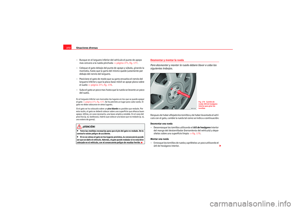 Seat Altea 2011 Manual del propietario (in Spanish) Situaciones diversas
272
– Busque en el larguero inferior del vehículo el punto de apoyo mas cercano a la rueda pinchada ⇒página 271, fig. 177 .
– Coloque el gato debajo del punto de apoyo y Seat Altea 2011 Manual del propietario (in Spanish) Situaciones diversas
272
– Busque en el larguero inferior del vehículo el punto de apoyo mas cercano a la rueda pinchada ⇒página 271, fig. 177 .
– Coloque el gato debajo del punto de apoyo y