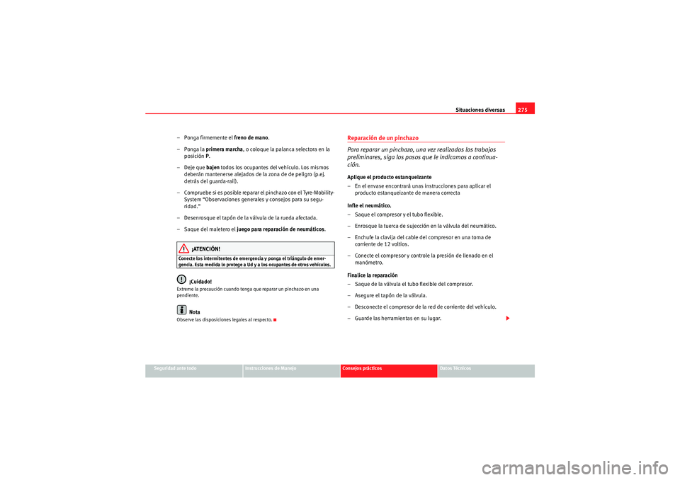 Seat Altea 2011 Manual del propietario (in Spanish) Situaciones diversas275
Seguridad ante todo
Instrucciones de Manejo
Consejos prácticos
Datos Técnicos
– Ponga firmemente el freno de mano.
–Ponga la primera marcha , o coloque la palanca select Seat Altea 2011 Manual del propietario (in Spanish) Situaciones diversas275
Seguridad ante todo
Instrucciones de Manejo
Consejos prácticos
Datos Técnicos
– Ponga firmemente el freno de mano.
–Ponga la primera marcha , o coloque la palanca select