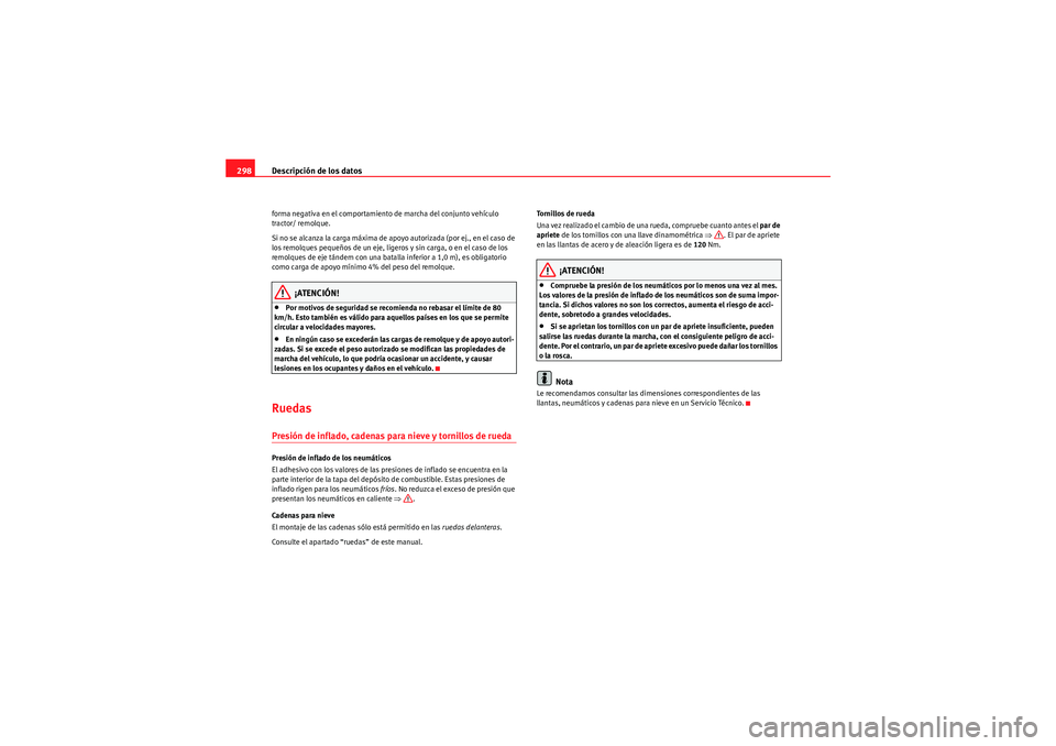 Seat Altea 2011 Manual del propietario (in Spanish) Descripción de los datos
298forma negativa en el comportamiento de marcha del conjunto vehículo
tractor/ remolque.
Si no se alcanza la carga máxima de apoyo autorizada (por ej., en el caso de
los Seat Altea 2011 Manual del propietario (in Spanish) Descripción de los datos
298forma negativa en el comportamiento de marcha del conjunto vehículo
tractor/ remolque.
Si no se alcanza la carga máxima de apoyo autorizada (por ej., en el caso de
los