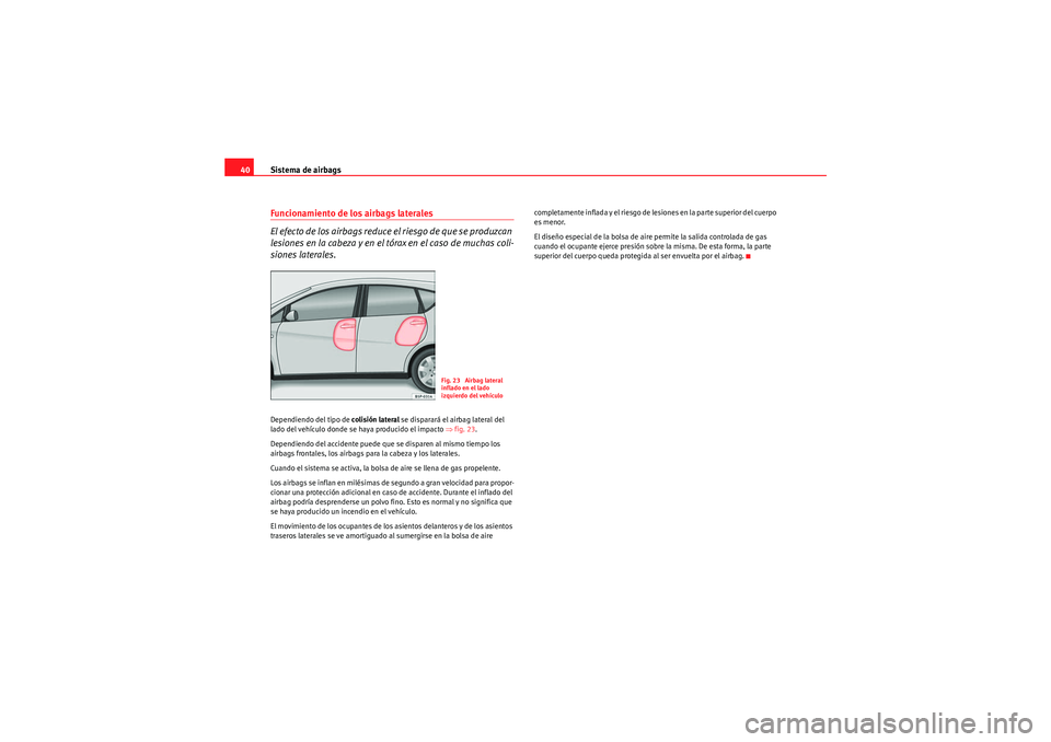 Seat Altea 2011 Manual del propietario (in Spanish) Sistema de airbags
40Funcionamiento de los airbags laterales
El efecto de los airbags reduce el riesgo de que se produzcan
lesiones en la cabeza y en el tórax en el caso de muchas coli-
siones later Seat Altea 2011 Manual del propietario (in Spanish) Sistema de airbags
40Funcionamiento de los airbags laterales
El efecto de los airbags reduce el riesgo de que se produzcan
lesiones en la cabeza y en el tórax en el caso de muchas coli-
siones later