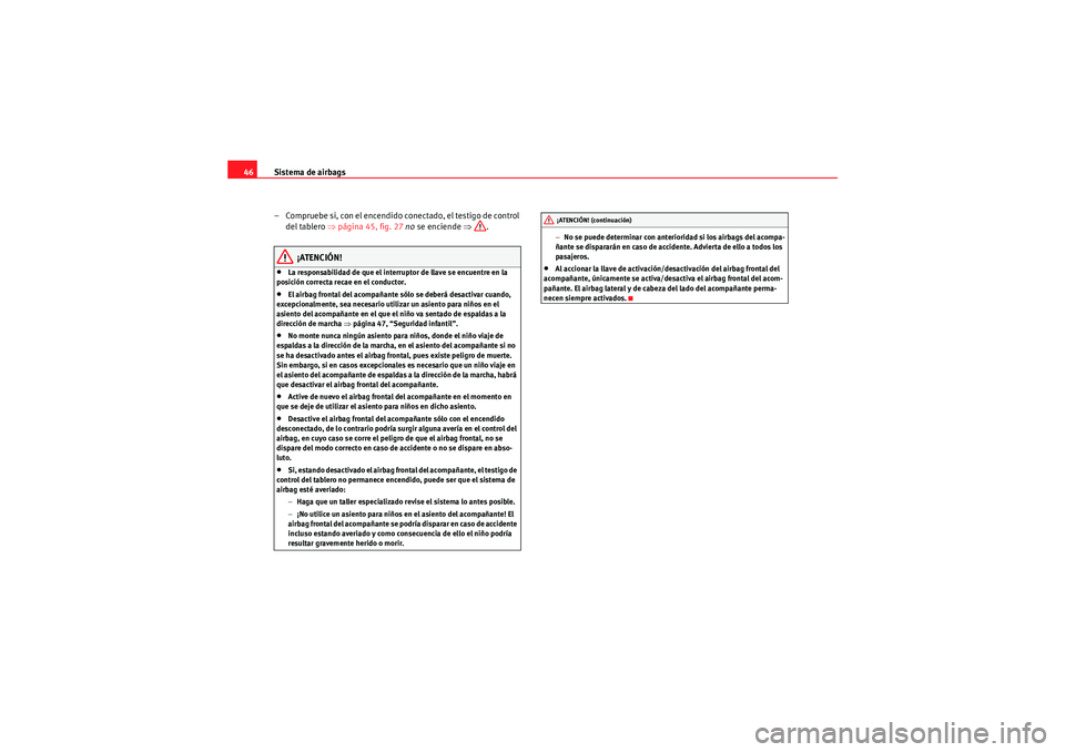 Seat Altea 2011 Manual del propietario (in Spanish) Sistema de airbags
46
– Compruebe si, con el encendido conectado, el testigo de control del tablero ⇒ página 45, fig. 27 no se enciende ⇒.
¡ATENCIÓN!
•La responsabilidad de que el interr Seat Altea 2011 Manual del propietario (in Spanish) Sistema de airbags
46
– Compruebe si, con el encendido conectado, el testigo de control del tablero ⇒ página 45, fig. 27 no se enciende ⇒.
¡ATENCIÓN!
•La responsabilidad de que el interr