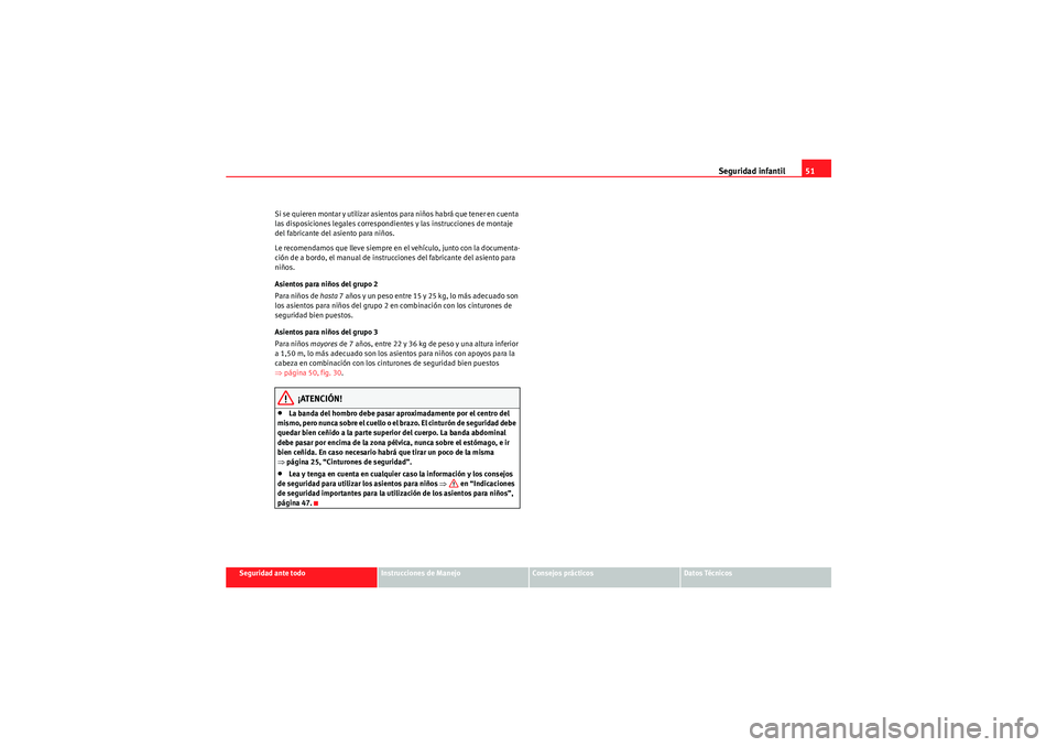 Seat Altea 2011 Manual del propietario (in Spanish) Seguridad infantil51
Seguridad ante todo
Instrucciones de Manejo
Consejos prácticos
Datos Técnicos
Si se quieren montar y utilizar asientos para niños habrá que tener en cuenta
las disposiciones Seat Altea 2011 Manual del propietario (in Spanish) Seguridad infantil51
Seguridad ante todo
Instrucciones de Manejo
Consejos prácticos
Datos Técnicos
Si se quieren montar y utilizar asientos para niños habrá que tener en cuenta
las disposiciones