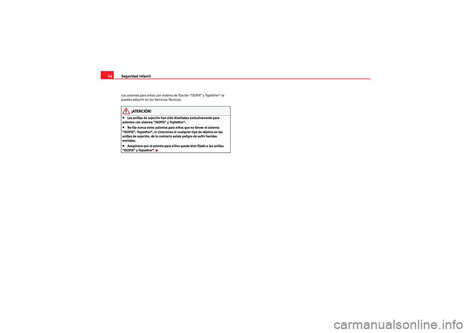 Seat Altea 2011  Manual del propietario (in Spanish) Seguridad infantil
54Los asientos para niños con sistema de fijación “ISOFIX” y Toptether* se 
pueden adquirir en los Servicios Técnicos.
¡ATENCIÓN!
•Las anillas de sujeción han sido dise�