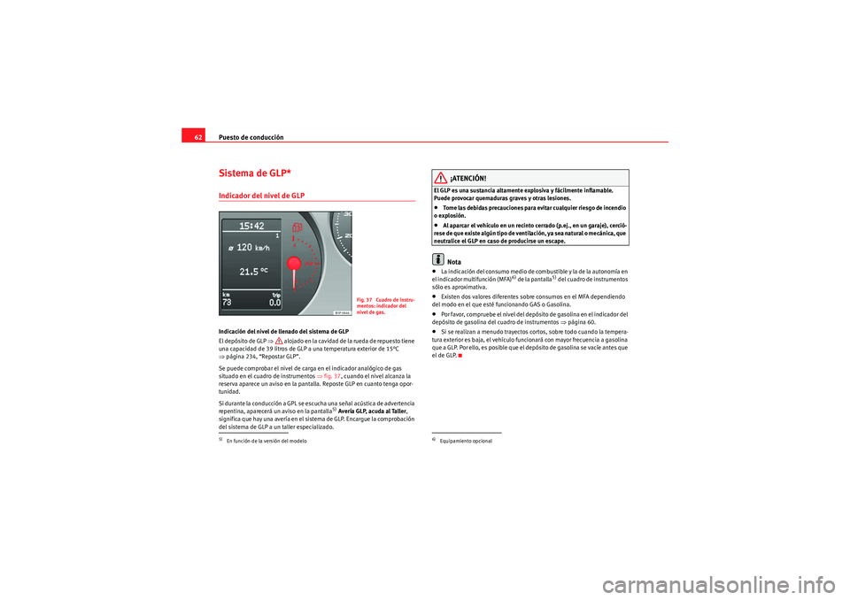 Seat Altea 2011  Manual del propietario (in Spanish) Puesto de conducción
62Sistema de GLP*Indicador del nivel de GLPIndicación del nivel de llenado del sistema de GLP
El depósito de GLP  ⇒ alojado en la cavidad de la rueda de repuesto tiene 
una c
