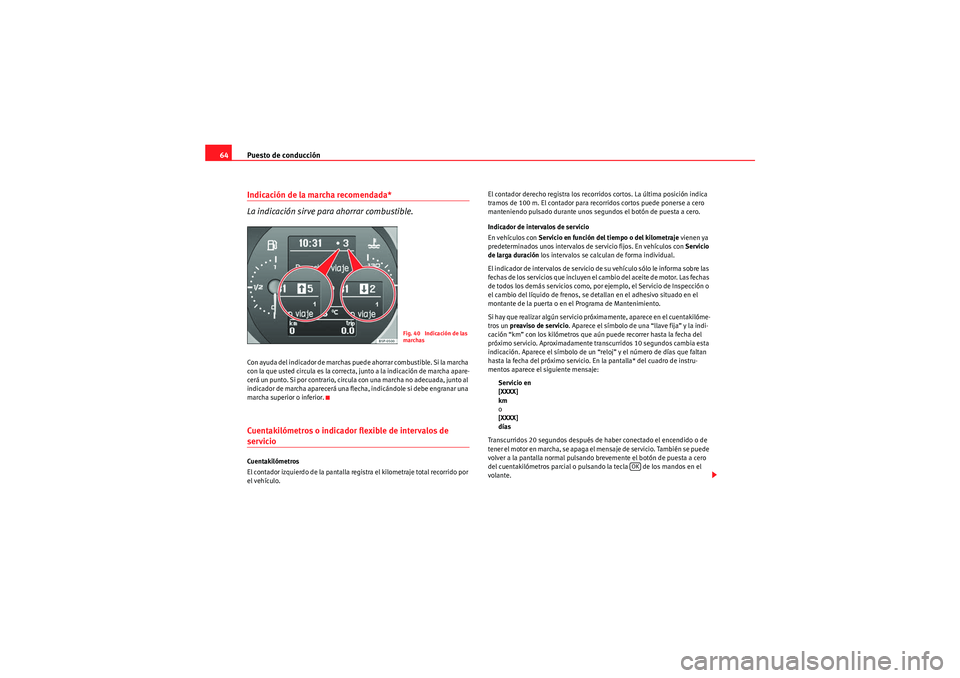 Seat Altea 2011  Manual del propietario (in Spanish) Puesto de conducción
64Indicación de la marcha recomendada* 
La indicación sirve pa ra ahorrar combustible.Con ayuda del indicador de marchas puede ahorrar combustible. Si la marcha 
con la que ust