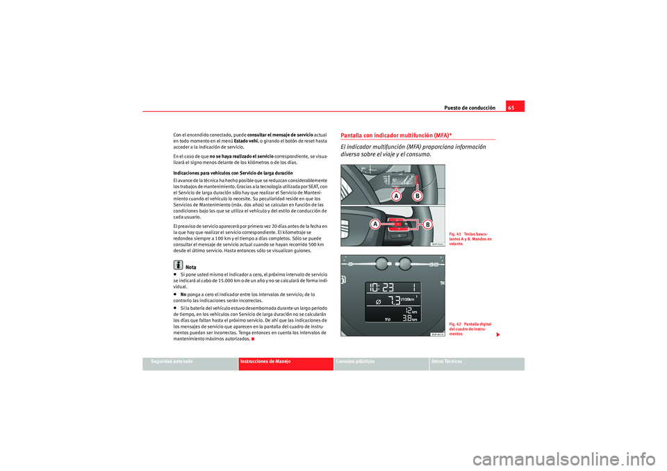 Seat Altea 2011  Manual del propietario (in Spanish) Puesto de conducción65
Seguridad ante todo
Instrucciones de Manejo
Consejos prácticos
Datos Técnicos
Con el encendido conectado, puede consultar el mensaje de servicio
 actual 
en todo momento en e