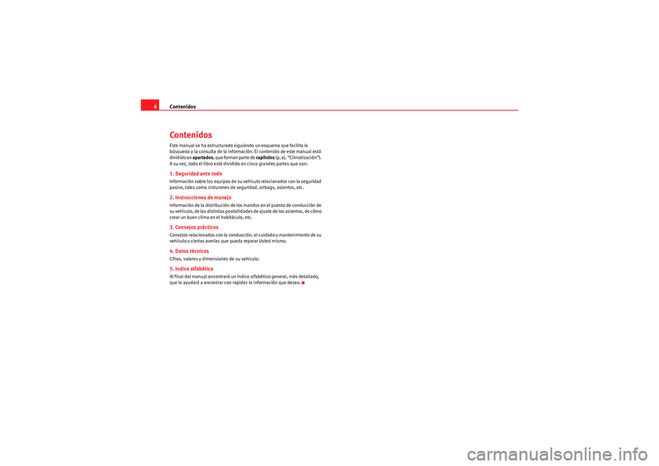 Seat Altea 2011  Manual del propietario (in Spanish) Contenidos
6ContenidosEste manual se ha estructurado siguiendo un esquema que facilita la 
búsqueda y la consulta de la información. El contenido de este manual está 
dividido en  apartados, que fo