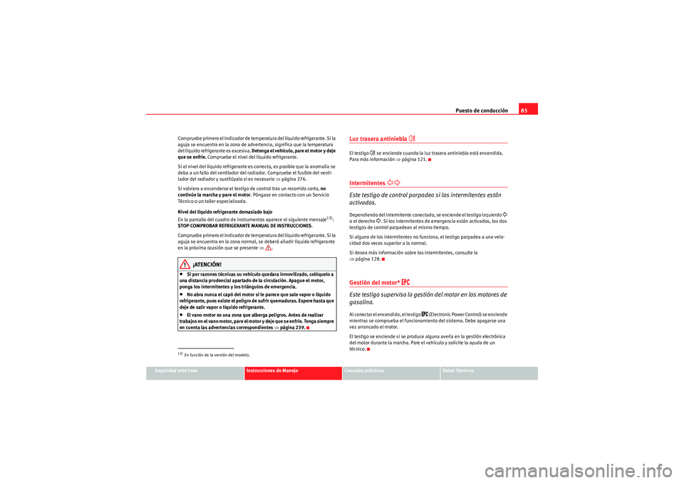 Seat Altea 2011  Manual del propietario (in Spanish) Puesto de conducción85
Seguridad ante todo
Instrucciones de Manejo
Consejos prácticos
Datos Técnicos
Compruebe primero el indicador de temperatura del líquido refrigerante. Si la 
aguja se encuent