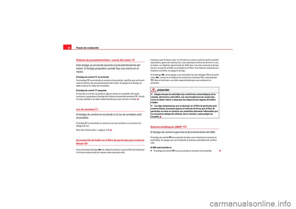 Seat Altea 2011  Manual del propietario (in Spanish) Puesto de conducción
86Sistema de precalentamiento / avería del motor 
�D 
Este testigo se enciende durante el precalentamiento del 
motor. El testigo parpadea cuando hay una avería en el 
motor.
E