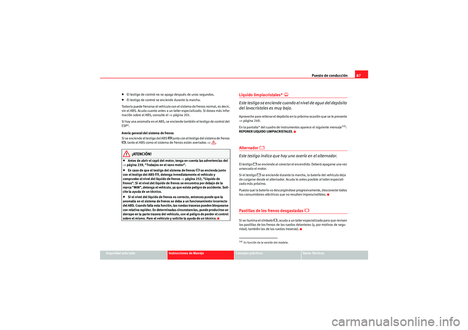 Seat Altea 2011  Manual del propietario (in Spanish) Puesto de conducción87
Seguridad ante todo
Instrucciones de Manejo
Consejos prácticos
Datos Técnicos
•El testigo de control no se apaga después de unos segundos.•El testigo de control se encie