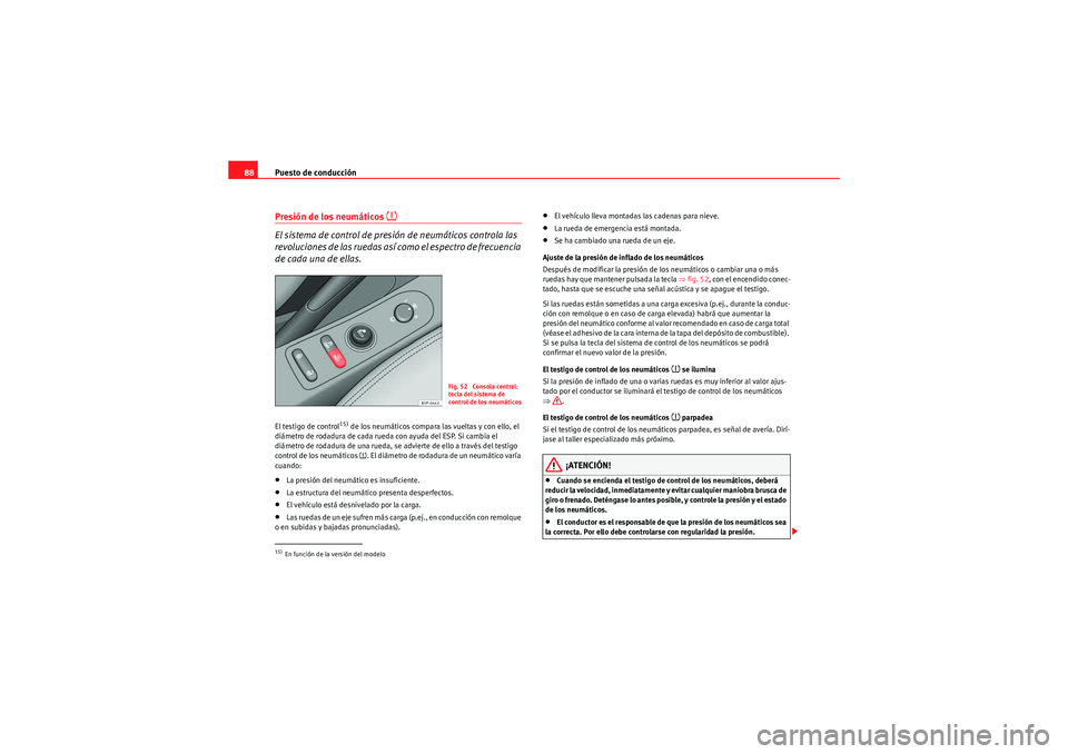 Seat Altea 2011  Manual del propietario (in Spanish) Puesto de conducción
88Presión de los neumáticos 
�~
El sistema de control de presión de neumáticos controla las 
revoluciones de las ruedas así como el espectro de frecuencia 
de cada una de el