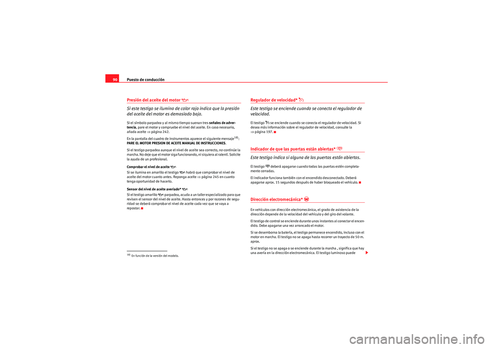 Seat Altea 2011  Manual del propietario (in Spanish) Puesto de conducción
90Presión del aceite del motor 
�E
Si este testigo se ilumina de color rojo indica que la presión 
del aceite del motor es demasiado baja.Si el símbolo parpadea y al mismo tie