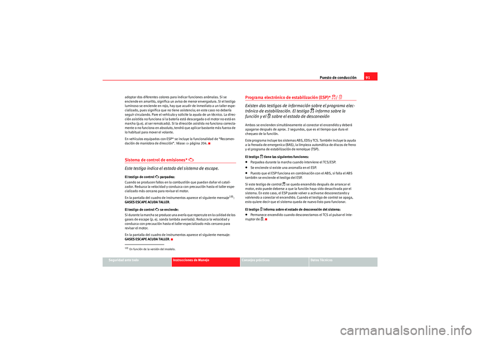 Seat Altea 2011  Manual del propietario (in Spanish) Puesto de conducción91
Seguridad ante todo
Instrucciones de Manejo
Consejos prácticos
Datos Técnicos
adoptar dos diferentes colores para indicar funciones anómalas. Si se 
enciende en amarillo, si