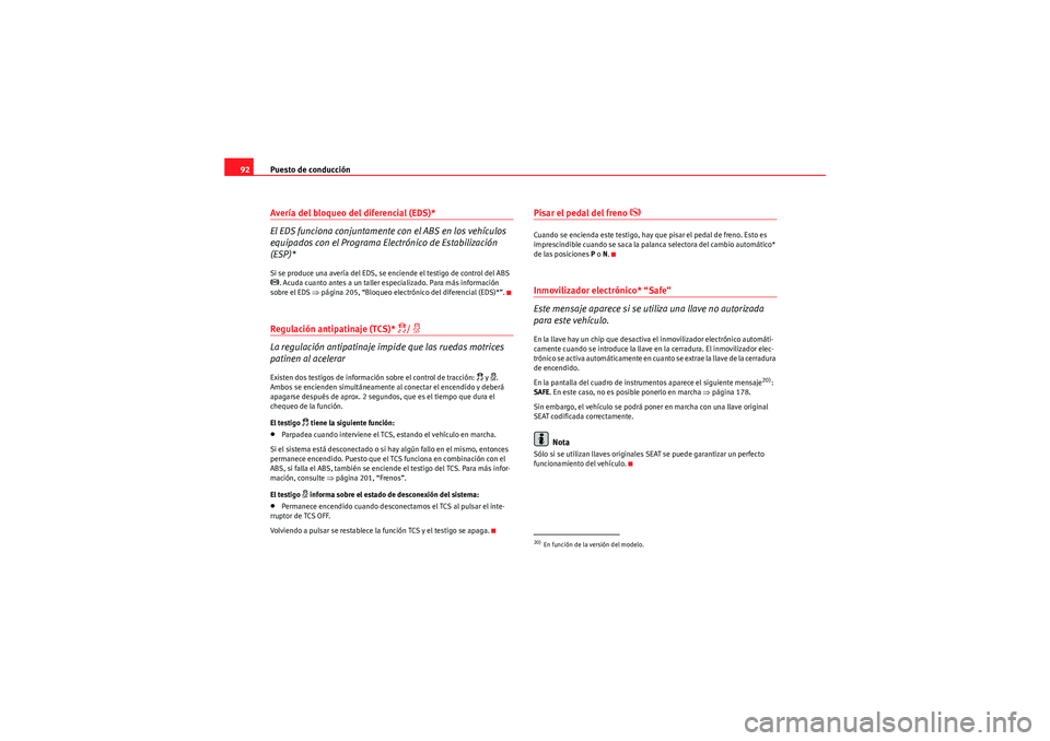 Seat Altea 2011  Manual del propietario (in Spanish) Puesto de conducción
92Avería del bloqueo del diferencial (EDS)*
El EDS funciona conjuntamente con el ABS en los vehículos 
equipados con el Programa Electrónico de Estabilización 
(ESP)*Si se pr
