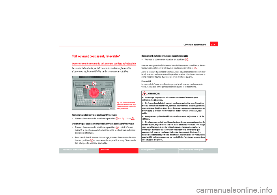 Seat Altea 2011  Manuel du propriétaire (in French)  Ouverture et fermeture119
Pour rouler en toute sécurité
Utilisation
Conseils pratiques
Caractéristiques techniques
Toit ouvrant coulissant/relevable*Ouverture ou fermeture du toit ouvrant coulissan