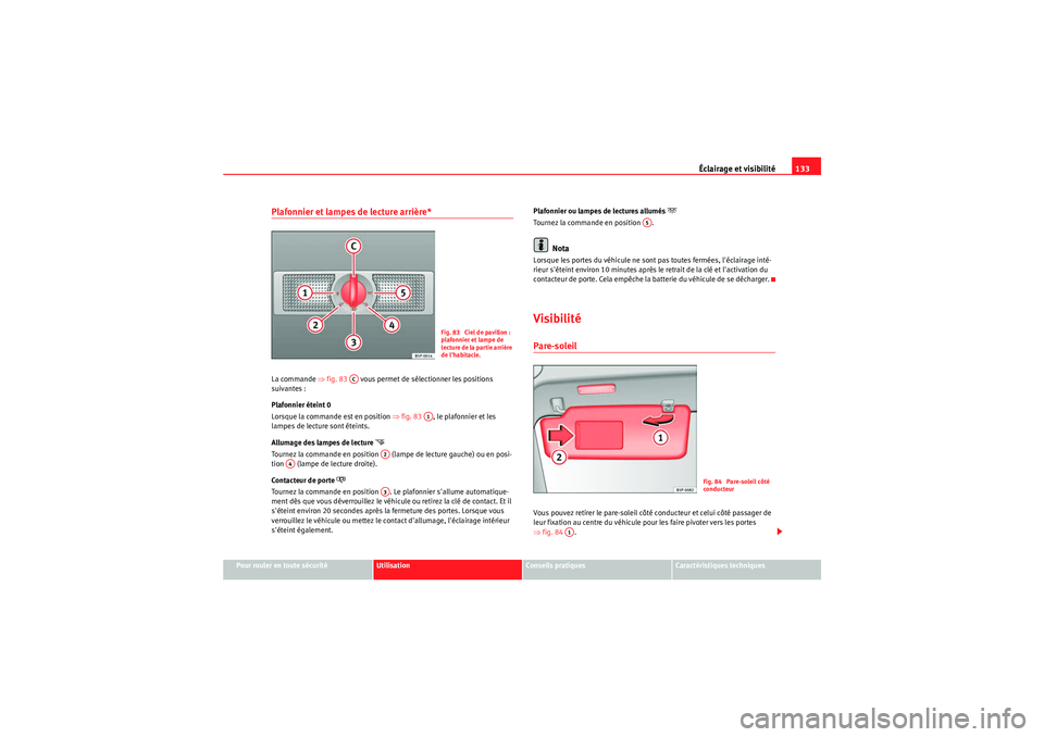 Seat Altea 2011  Manuel du propriétaire (in French)  Éclairage et visibilité133
Pour rouler en toute sécurité
Utilisation
Conseils pratiques
Caractéristiques techniques
Plafonnier et lampes de lecture arrière* La commande ⇒fig. 83    vous permet