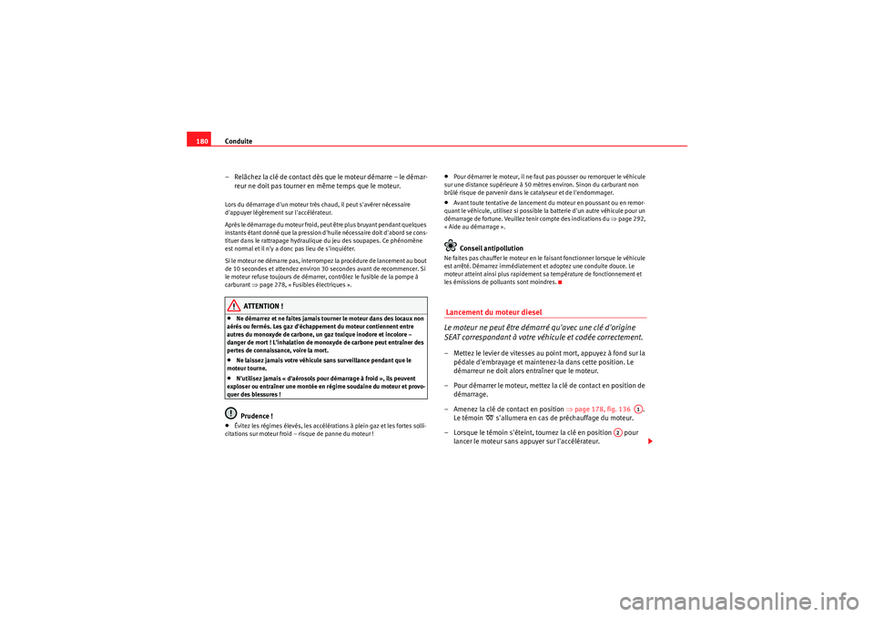 Seat Altea 2011  Manuel du propriétaire (in French)  Conduite
180
– Relâchez la clé de contact dès que le moteur démarre – le démar-reur ne doit pas tourner en même temps que le moteur.Lors du démarrage dun moteur très chaud, il peut savé