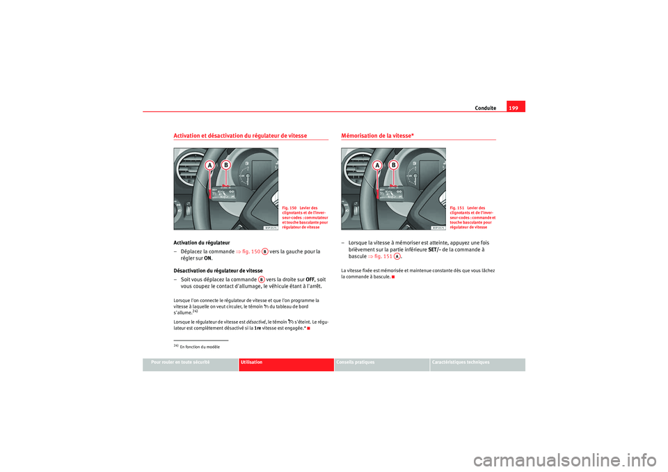 Seat Altea 2011  Manuel du propriétaire (in French)  Conduite199
Pour rouler en toute sécurité
Utilisation
Conseils pratiques
Caractéristiques techniques
Activation et désactivation du régulateur de vitesseActivation du régulateur
– Déplacez la