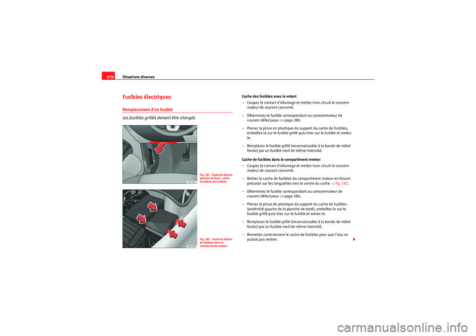Seat Altea 2011  Manuel du propriétaire (in French)  Situations diverses
278Fusibles électriquesRemplacement dun fusible
Les fusibles grillés doivent être changés
Cache des fusibles sous le volant
– Coupez le contact dallumage et mettez hors cir