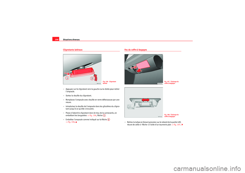 Seat Altea 2011  Manuel du propriétaire (in French)  Situations diverses
290Clignotants latéraux– Appuyez sur le clignotant vers la  gauche ou la droite pour retirer 
lampoule.
– Sortez la douille du clignotant.
– Remplacez lampoule avec douill