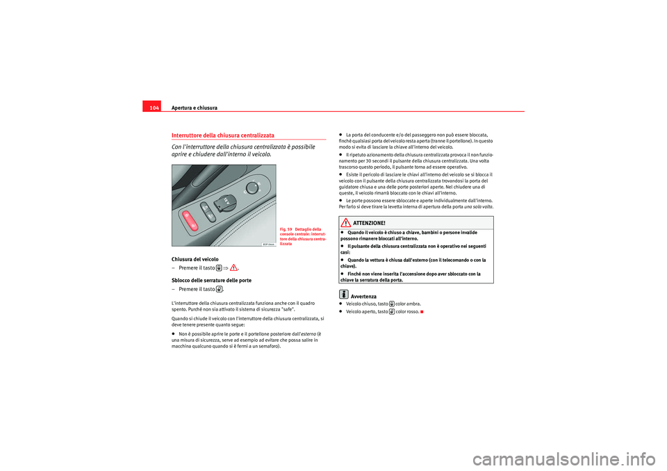 Seat Altea 2011  Manuale del proprietario (in Italian) Apertura e chiusura
104Interruttore della chiusura centralizzata 
Con linterruttore della chiusura centralizzata è possibile 
aprire e chiudere dallinterno il veicolo.Chiusura del veicolo
– Preme