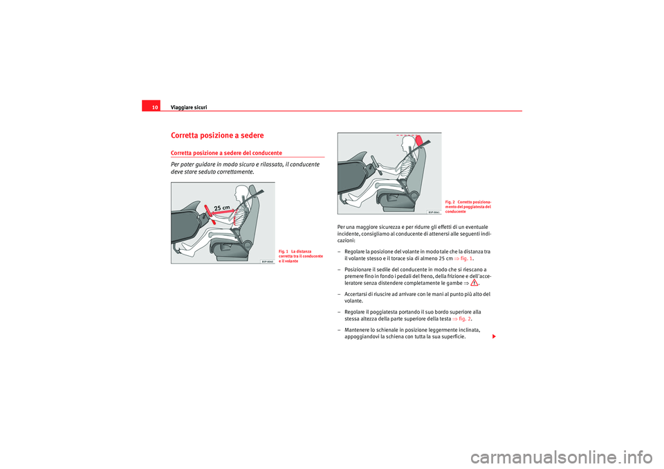 Seat Altea 2011  Manuale del proprietario (in Italian) Viaggiare sicuri
10Corretta posizione a sedereCorretta posizione a sedere del conducente
Per poter guidare in modo sicuro e rilassato, il conducente 
deve stare seduto correttamente.
Per una maggiore 