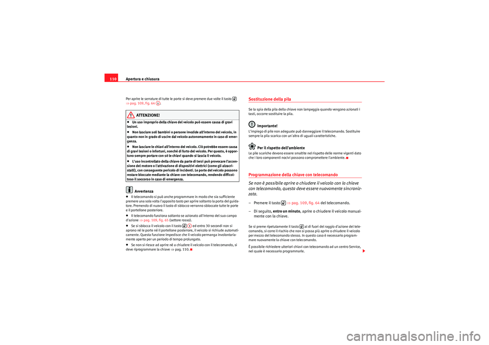 Seat Altea 2011  Manuale del proprietario (in Italian) Apertura e chiusura
110Per aprire le serrature di tutte le porte si deve premere due volte il tasto   
⇒ pag. 109, fig. 64  .
ATTENZIONE!
•Un uso improprio della chiave del veicolo può essere cau