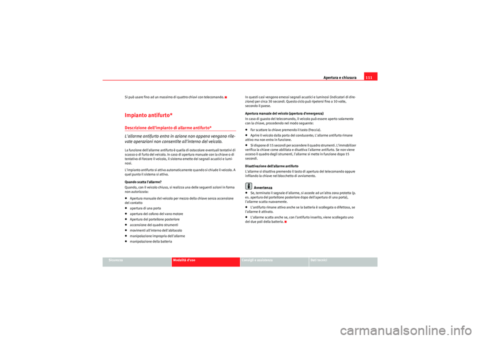 Seat Altea 2011  Manuale del proprietario (in Italian) Apertura e chiusura111
Sicurezza
Modalità duso
Consigli e assistenza
Dati tecnici
Si può usare fino ad un massimo di quattro chiavi con telecomando.
Impianto antifurto*Descrizione dellimpianto di 